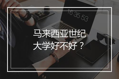 马来西亚世纪大学好不好？