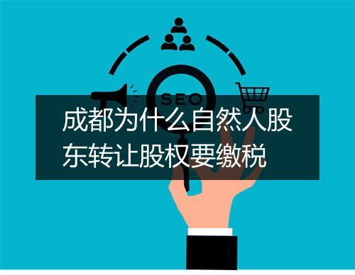 成都为什么自然人股东转让股权要缴税