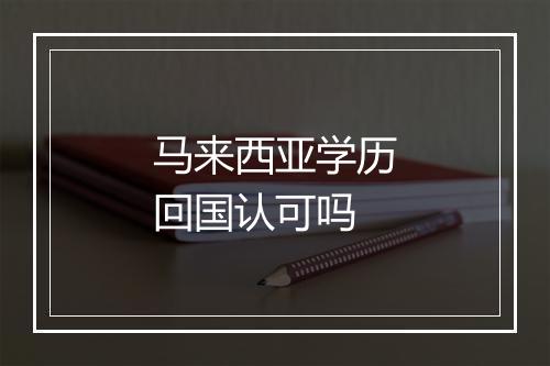 马来西亚学历回国认可吗