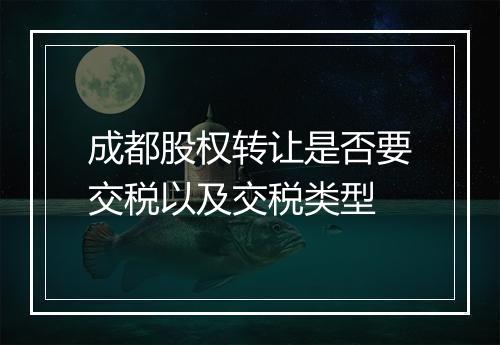 成都股权转让是否要交税以及交税类型