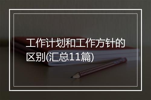 工作计划和工作方针的区别(汇总11篇)