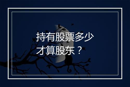 持有股票多少才算股东？