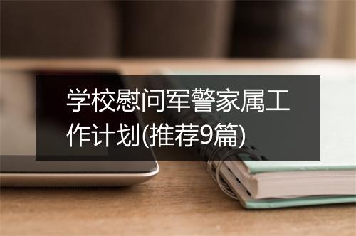 学校慰问军警家属工作计划(推荐9篇)