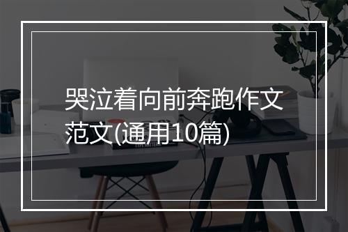 哭泣着向前奔跑作文范文(通用10篇)