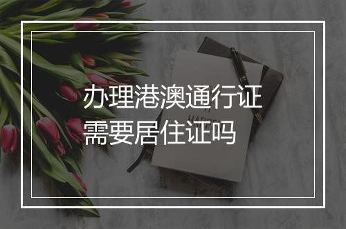 办理港澳通行证需要居住证吗