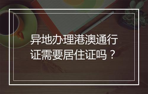 异地办理港澳通行证需要居住证吗？