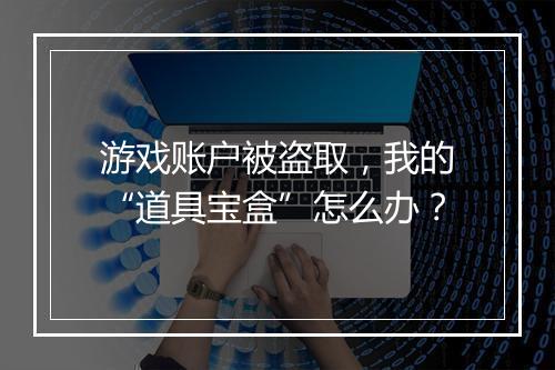 游戏账户被盗取，我的“道具宝盒”怎么办？