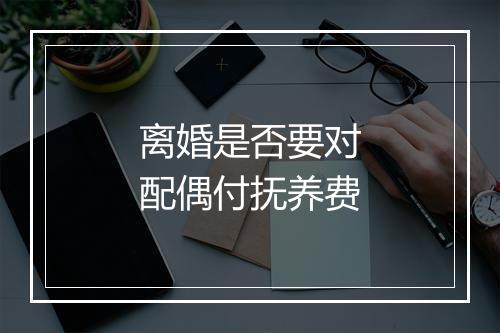 离婚是否要对配偶付抚养费