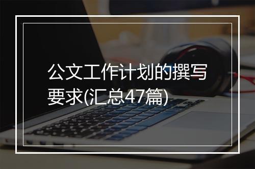 公文工作计划的撰写要求(汇总47篇)