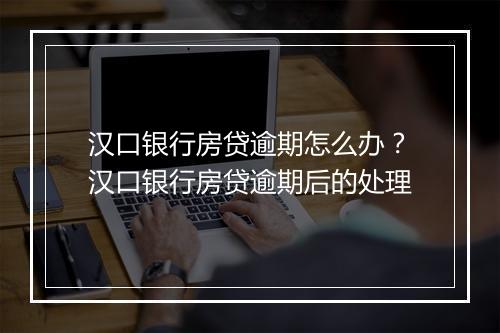 汉口银行房贷逾期怎么办？汉口银行房贷逾期后的处理