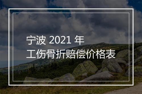 宁波 2021 年工伤骨折赔偿价格表