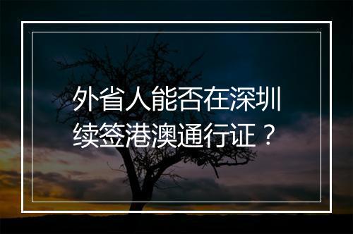 外省人能否在深圳续签港澳通行证？