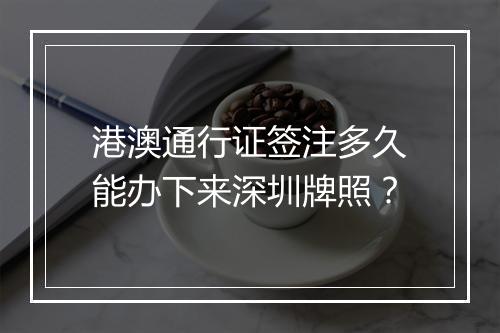 港澳通行证签注多久能办下来深圳牌照？