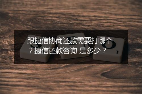 跟捷信协商还款需要打哪个 ？捷信还款咨询 是多少？