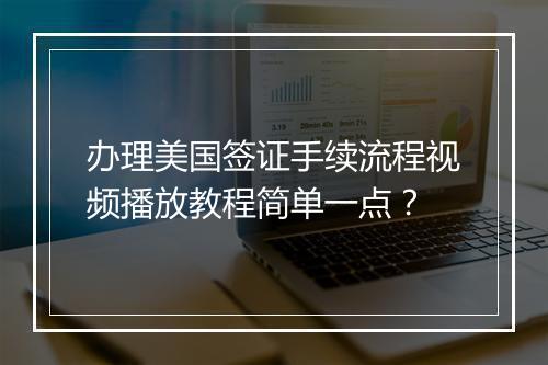 办理美国签证手续流程视频播放教程简单一点？