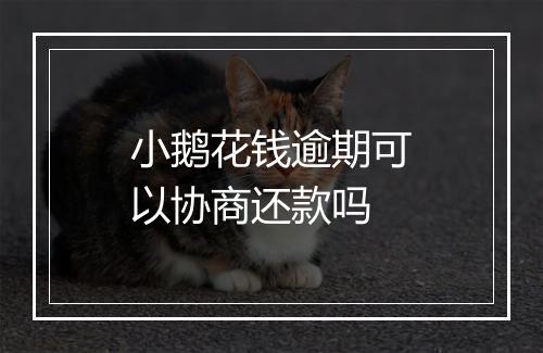 小鹅花钱逾期可以协商还款吗