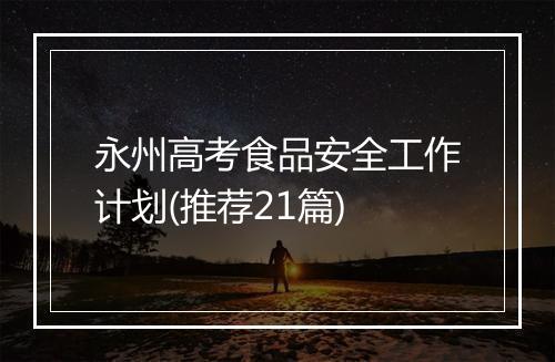 永州高考食品安全工作计划(推荐21篇)