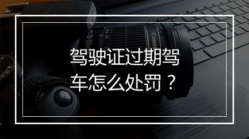 驾驶证过期驾车怎么处罚？