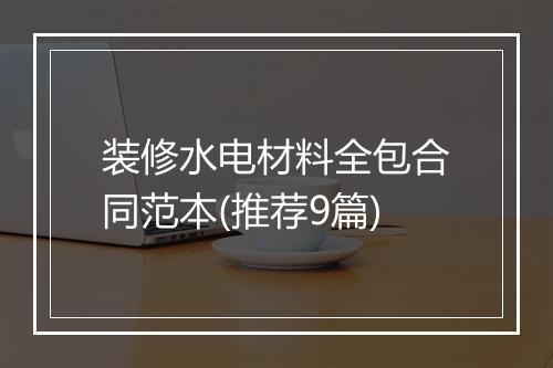 装修水电材料全包合同范本(推荐9篇)