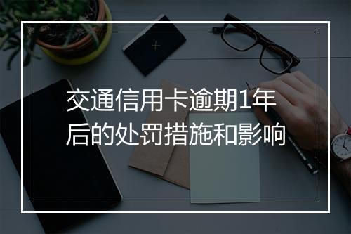 交通信用卡逾期1年后的处罚措施和影响