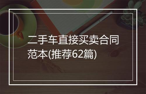 二手车直接买卖合同范本(推荐62篇)