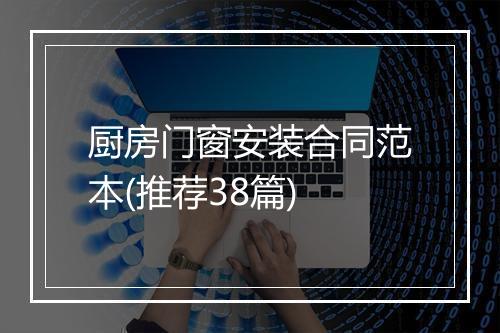 厨房门窗安装合同范本(推荐38篇)
