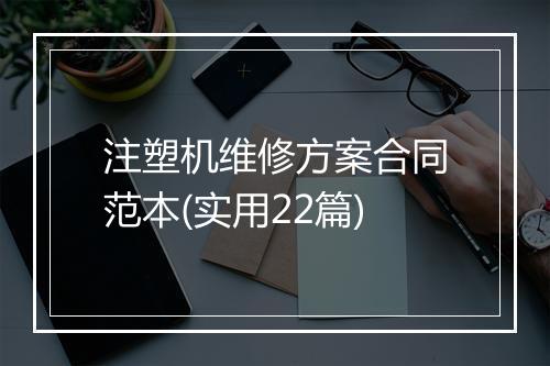 注塑机维修方案合同范本(实用22篇)