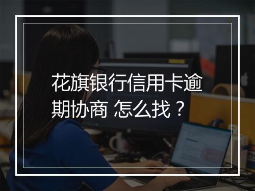 花旗银行信用卡逾期协商 怎么找？