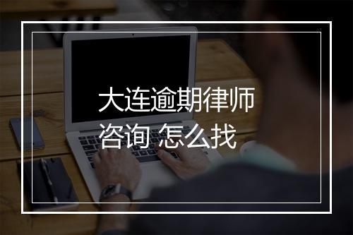 大连逾期律师咨询 怎么找
