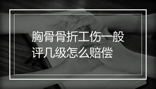 胸骨骨折工伤一般评几级怎么赔偿