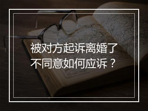 被对方起诉离婚了不同意如何应诉？