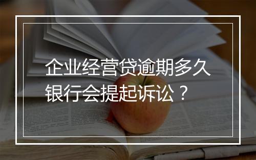 企业经营贷逾期多久银行会提起诉讼？