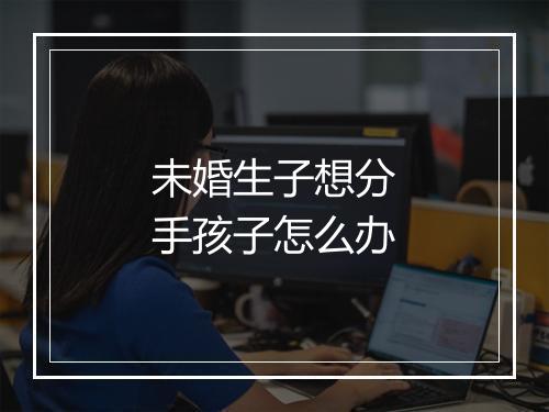 未婚生子想分手孩子怎么办