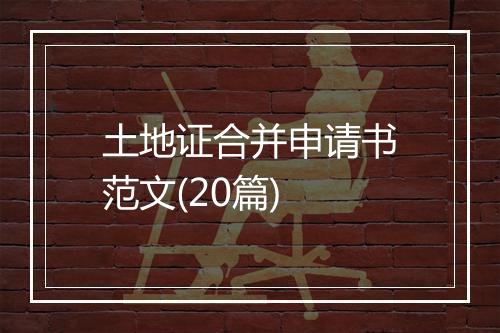 土地证合并申请书范文(20篇)
