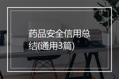 药品安全信用总结(通用3篇)