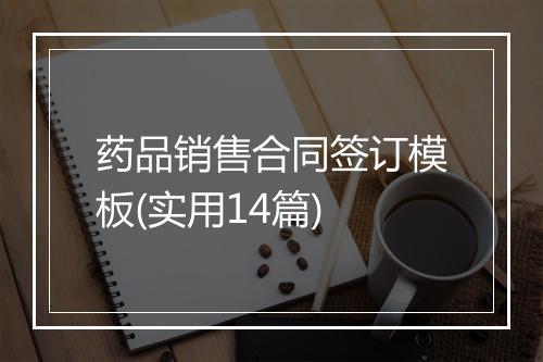 药品销售合同签订模板(实用14篇)