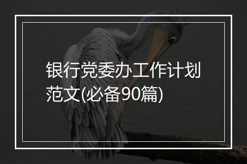 银行党委办工作计划范文(必备90篇)