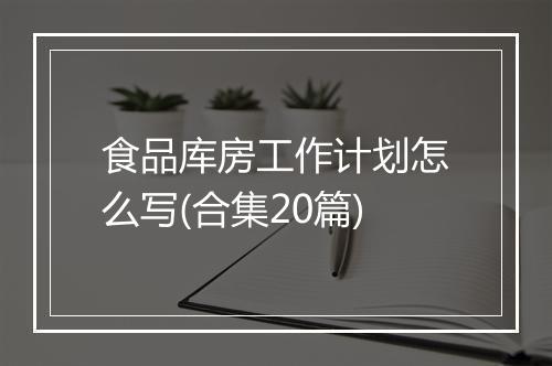 食品库房工作计划怎么写(合集20篇)