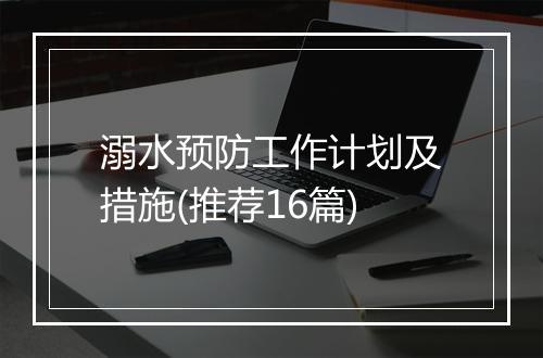 溺水预防工作计划及措施(推荐16篇)