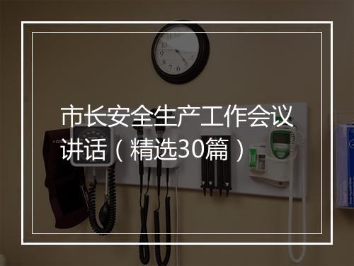 市长安全生产工作会议讲话（精选30篇）