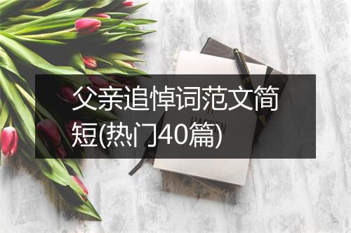 父亲追悼词范文简短(热门40篇)