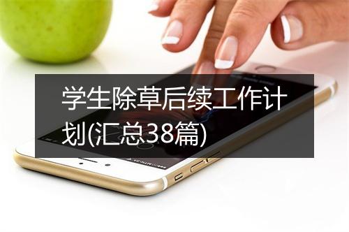 学生除草后续工作计划(汇总38篇)