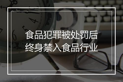 食品犯罪被处罚后终身禁入食品行业