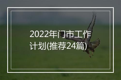 2022年门市工作计划(推荐24篇)