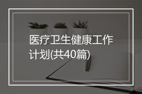 医疗卫生健康工作计划(共40篇)
