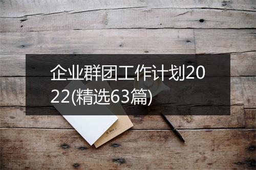 企业群团工作计划2022(精选63篇)