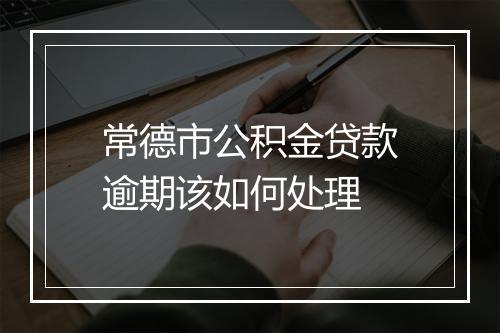 常德市公积金贷款逾期该如何处理