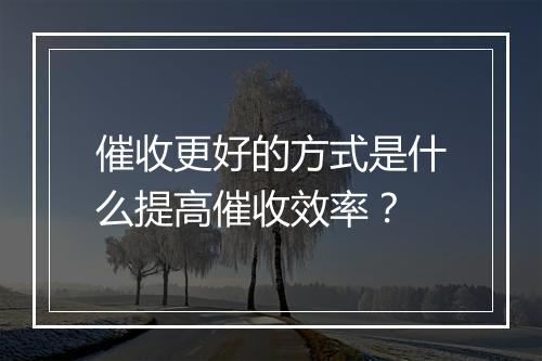 催收更好的方式是什么提高催收效率？