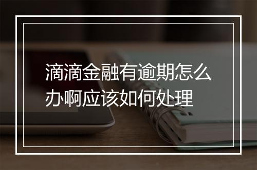滴滴金融有逾期怎么办啊应该如何处理
