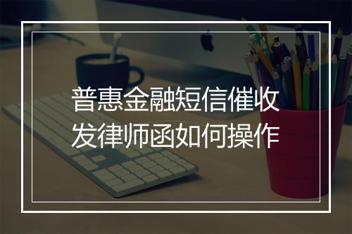 普惠金融短信催收发律师函如何操作
